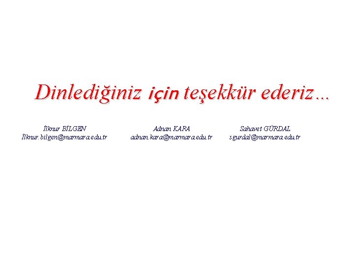 Dinlediğiniz için teşekkür ederiz… İlknur BİLGEN İlknur. bilgen@marmara. edu. tr Adnan KARA adnan. kara@marmara.