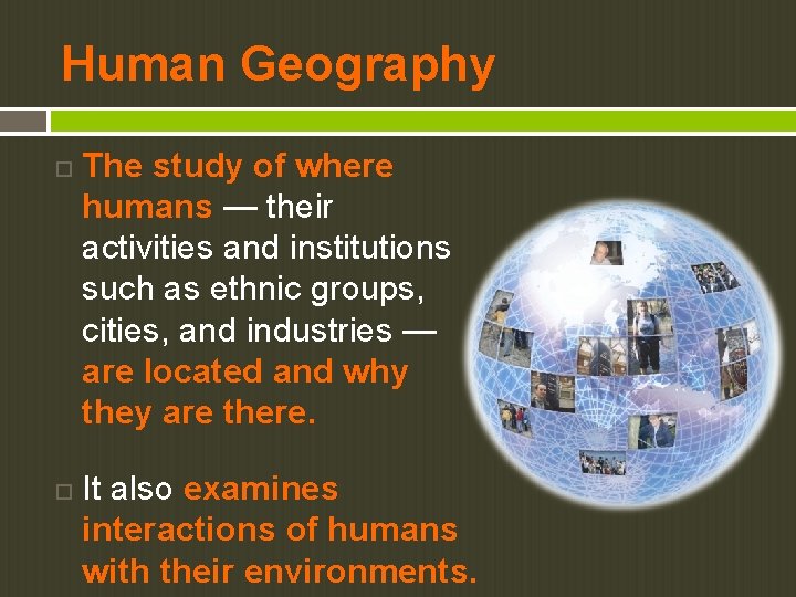 Human Geography The study of where humans — their activities and institutions such as