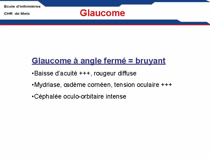Glaucome à angle fermé = bruyant • Baisse d’acuité +++, rougeur diffuse • Mydriase,