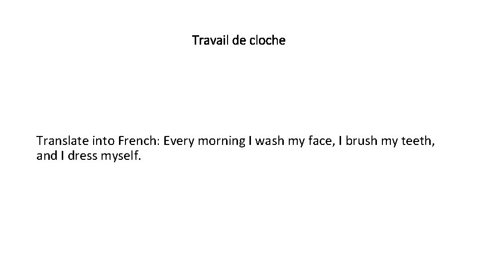 Travail de cloche Translate into French: Every morning I wash my face, I brush