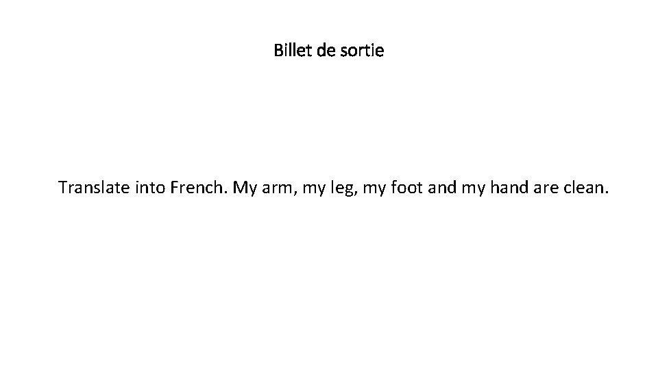 Billet de sortie Translate into French. My arm, my leg, my foot and my