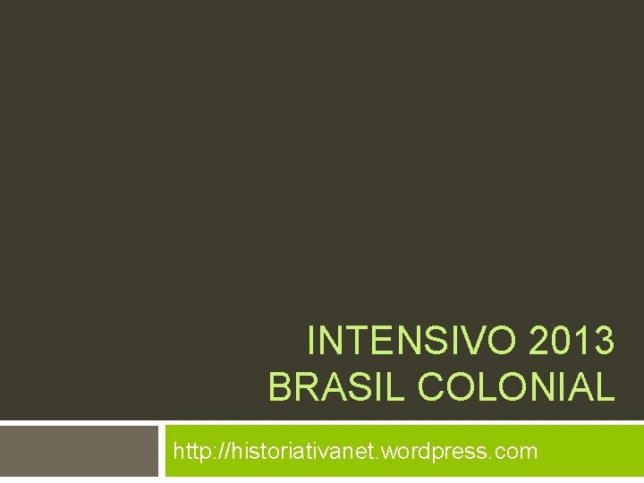 INTENSIVO 2013 BRASIL COLONIAL http: //historiativanet. wordpress. com 