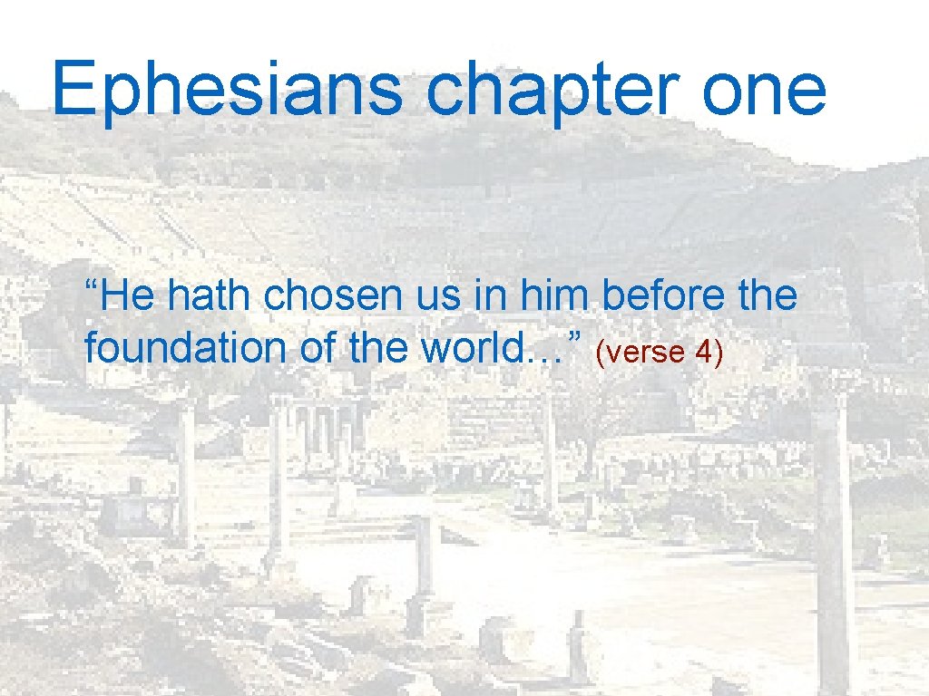 Ephesians chapter one “He hath chosen us in him before the foundation of the