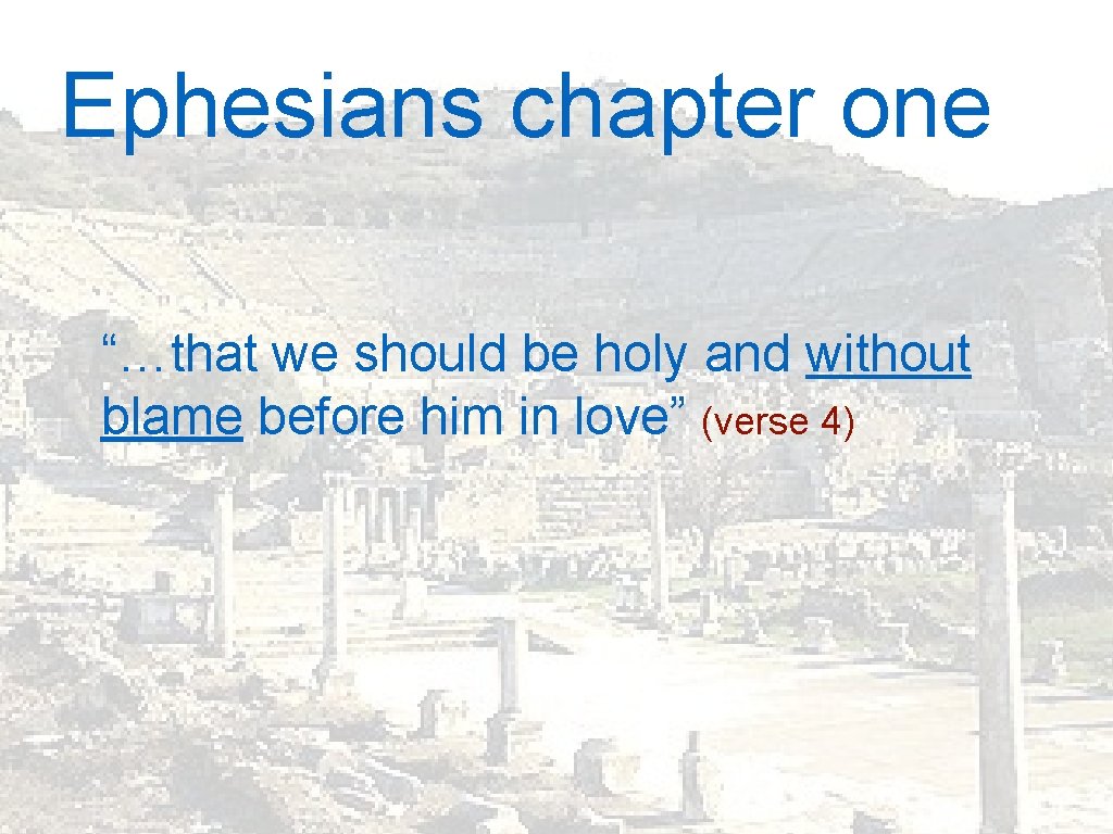 Ephesians chapter one “…that we should be holy and without blame before him in