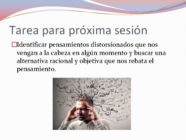 Tarea para próxima sesión �Identificar pensamientos distorsionados que nos vengan a la cabeza en