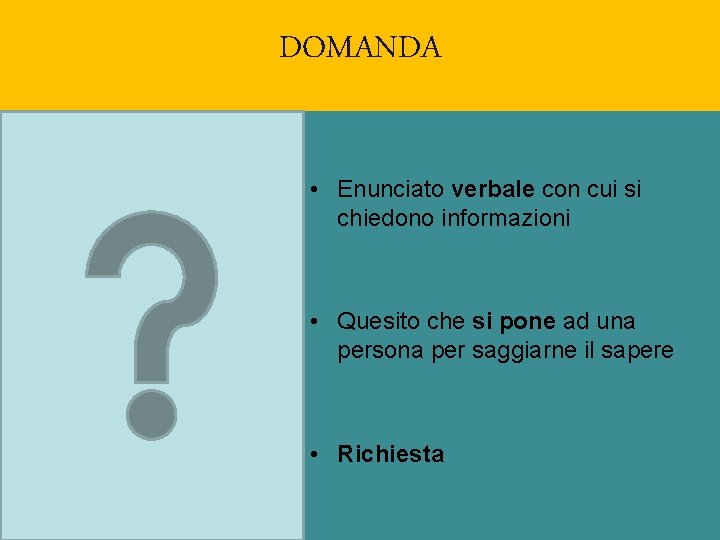 DOMANDA • Enunciato verbale con cui si chiedono informazioni • Quesito che si pone