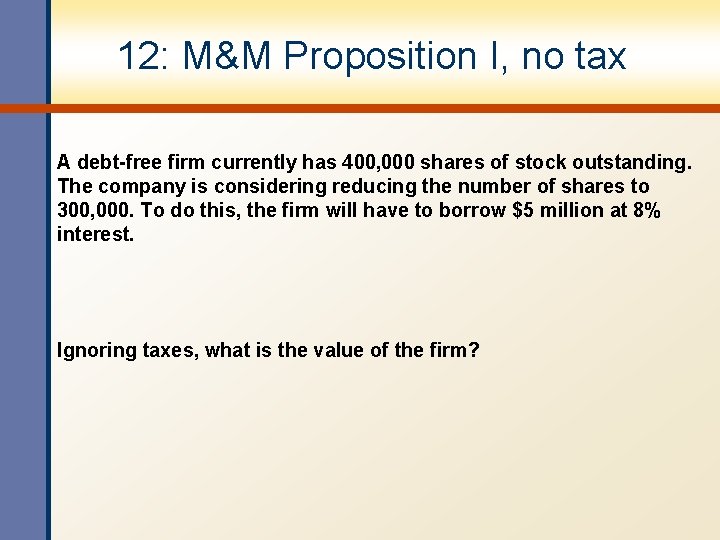 12: M&M Proposition I, no tax A debt-free firm currently has 400, 000 shares