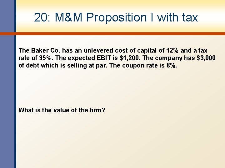 20: M&M Proposition I with tax The Baker Co. has an unlevered cost of