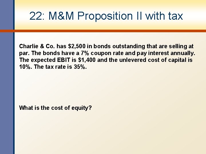 22: M&M Proposition II with tax Charlie & Co. has $2, 500 in bonds