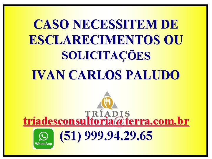 CASO NECESSITEM DE ESCLARECIMENTOS OU SOLICITAÇÕES IVAN CARLOS PALUDO tríadesconsultoria@terra. com. br (51) 999.