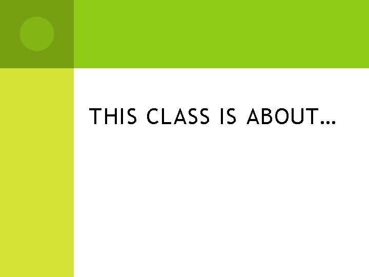 THIS CLASS IS ABOUT… 