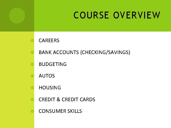 COURSE OVERVIEW CAREERS BANK ACCOUNTS (CHECKING/SAVINGS) BUDGETING AUTOS HOUSING CREDIT & CREDIT CARDS CONSUMER