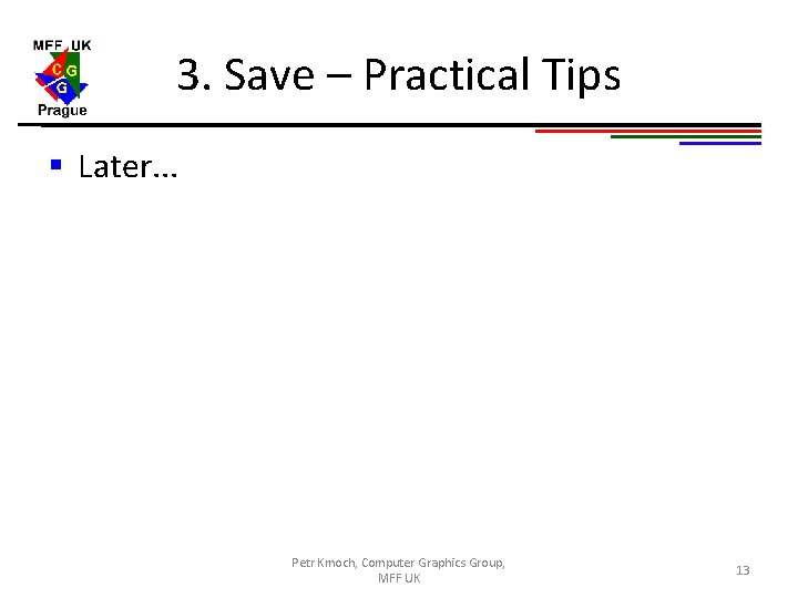 3. Save – Practical Tips § Later. . . Petr Kmoch, Computer Graphics Group,