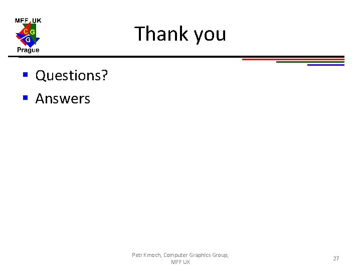 Thank you § Questions? § Answers Petr Kmoch, Computer Graphics Group, MFF UK 27