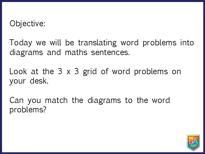 Objective: Today we will be translating word problems into diagrams and maths sentences. Look