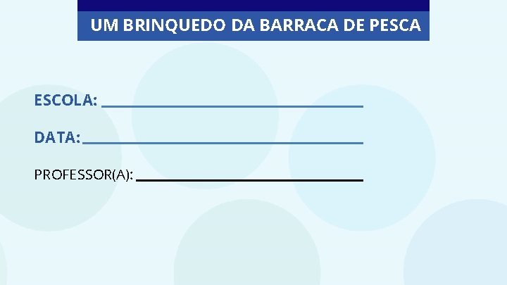 UM BRINQUEDO DA BARRACA DE PESCA ESCOLA: DATA: PROFESSOR(A): 
