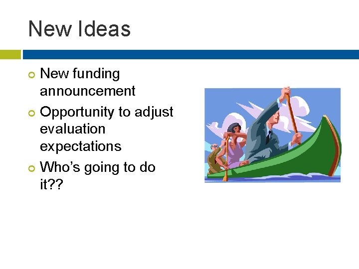 New Ideas ¢ ¢ ¢ New funding announcement Opportunity to adjust evaluation expectations Who’s