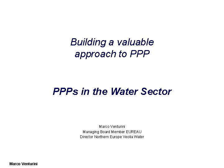 Building a valuable approach to PPPs in the Water Sector Marco Venturini Managing Board