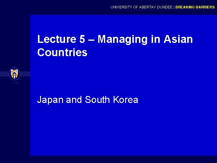UNIVERSITY OF ABERTAY DUNDEE : BREAKING BARRIERS Lecture 5 – Managing in Asian Countries