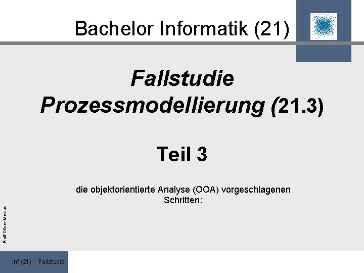 Bachelor Informatik (21) Fallstudie Prozessmodellierung (21. 3) Teil 3 Ralf-Oliver Mevius die objektorientierte Analyse