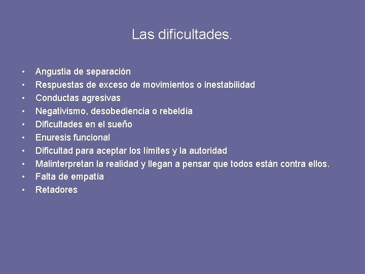 Las dificultades. • • • Angustia de separación Respuestas de exceso de movimientos o