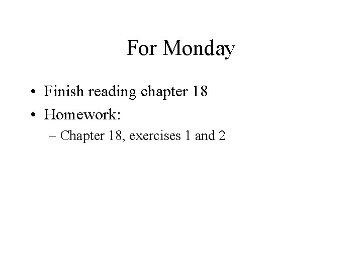 For Monday • Finish reading chapter 18 • Homework: – Chapter 18, exercises 1