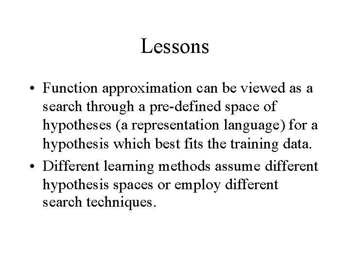 Lessons • Function approximation can be viewed as a search through a pre defined