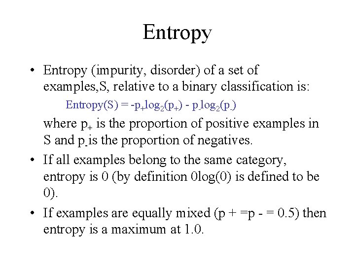 Entropy • Entropy (impurity, disorder) of a set of examples, S, relative to a