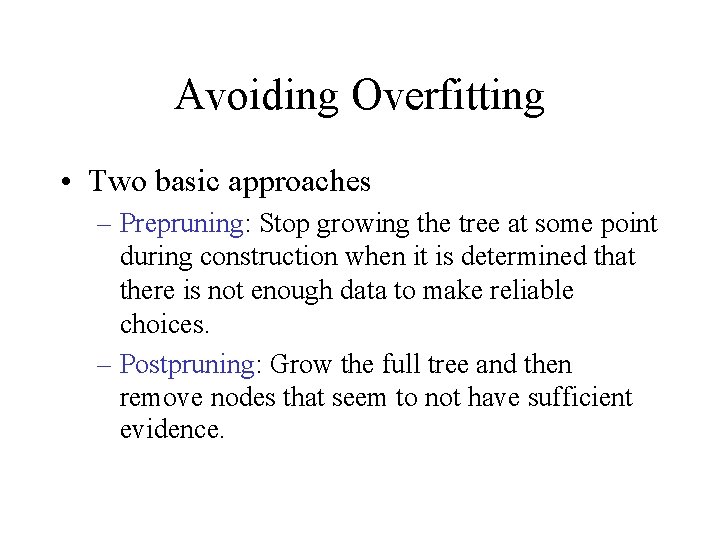 Avoiding Overfitting • Two basic approaches – Prepruning: Stop growing the tree at some