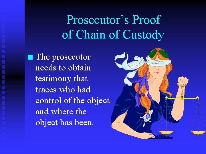 Prosecutor’s Proof of Chain of Custody n The prosecutor needs to obtain testimony that