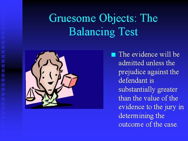 Gruesome Objects: The Balancing Test n The evidence will be admitted unless the prejudice