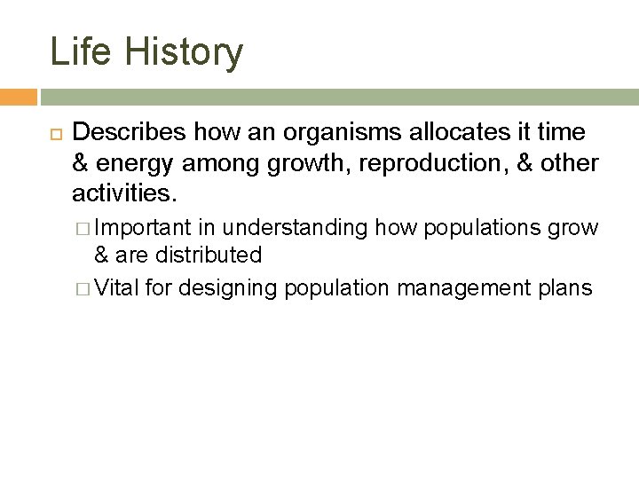 Life History Describes how an organisms allocates it time & energy among growth, reproduction,