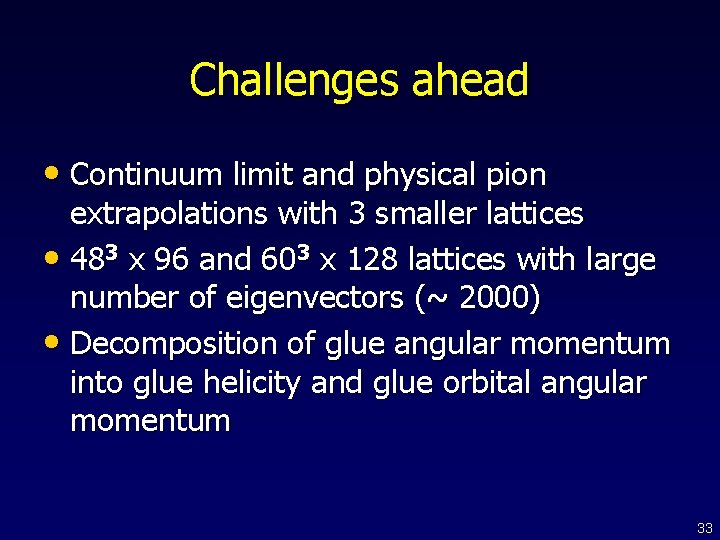 Challenges ahead • Continuum limit and physical pion extrapolations with 3 smaller lattices •