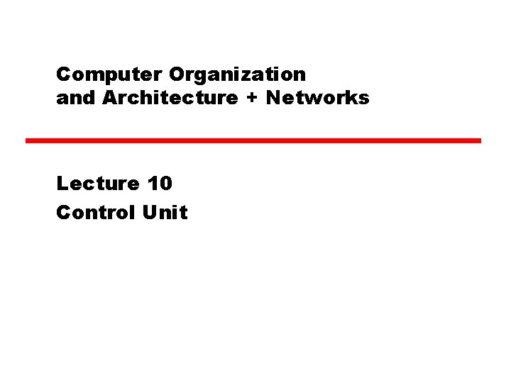 Computer Organization and Architecture + Networks Lecture 10 Control Unit 