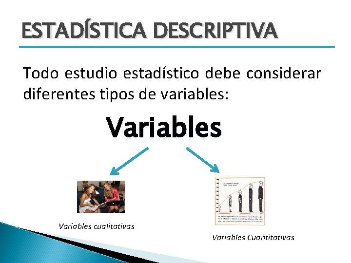 ESTADÍSTICA DESCRIPTIVA Todo estudio estadístico debe considerar diferentes tipos de variables: Variables cualitativas Variables