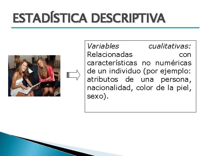 ESTADÍSTICA DESCRIPTIVA Variables cualitativas: Relacionadas con características no numéricas de un individuo (por ejemplo: