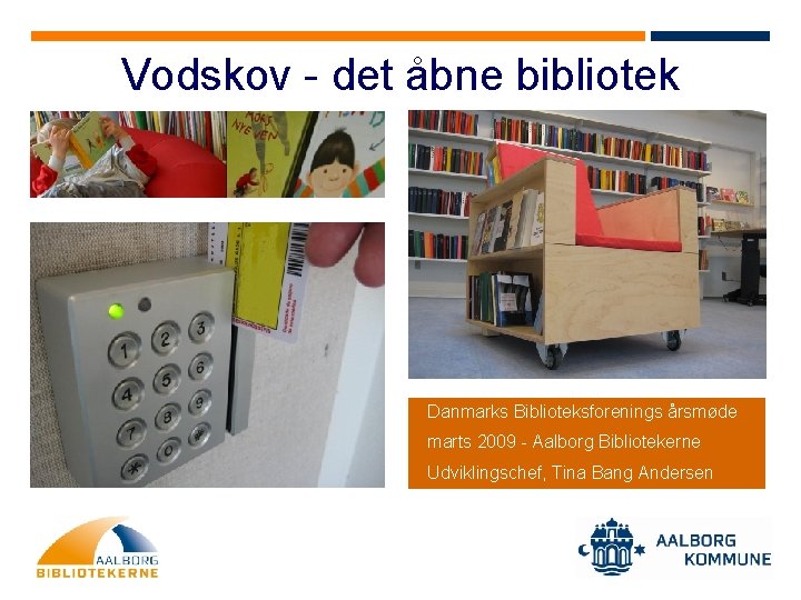 Vodskov - det åbne bibliotek Danmarks Biblioteksforenings årsmøde marts 2009 - Aalborg Bibliotekerne Udviklingschef,