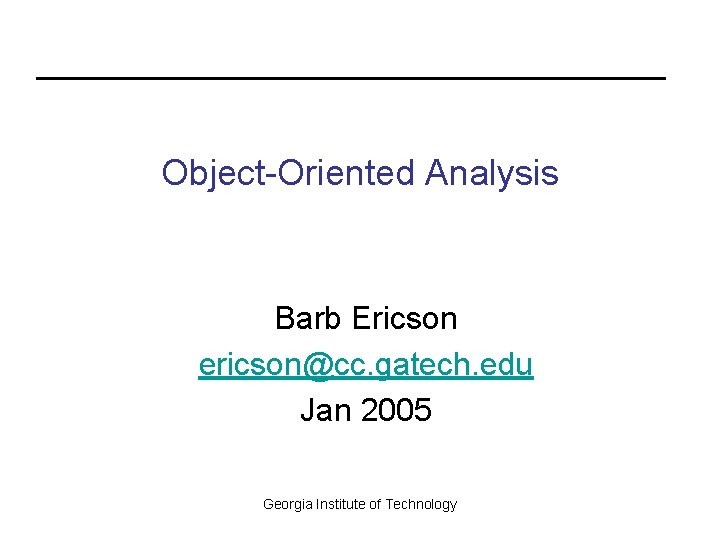 Object-Oriented Analysis Barb Ericson ericson@cc. gatech. edu Jan 2005 Georgia Institute of Technology 