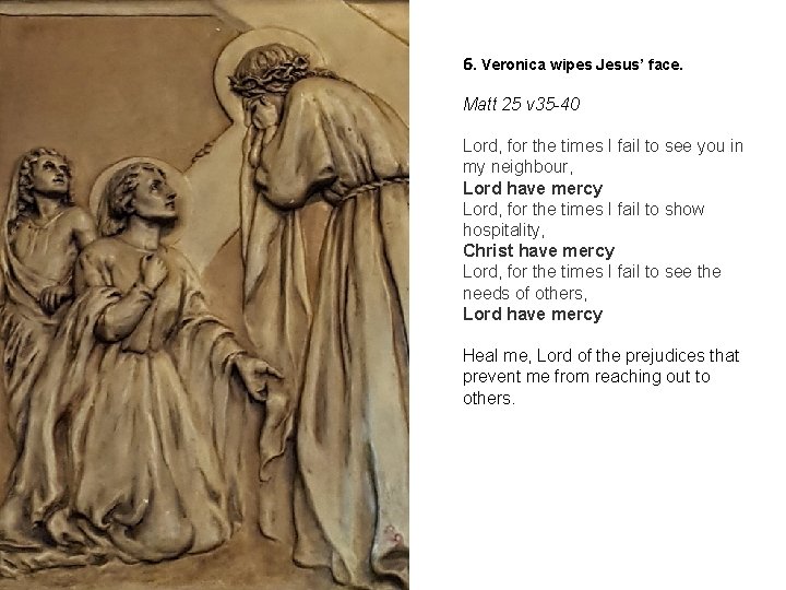 6. Veronica wipes Jesus’ face. Matt 25 v 35 -40 Lord, for the times