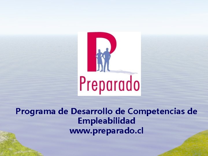 Programa de Desarrollo de Competencias de Empleabilidad www. preparado. cl 