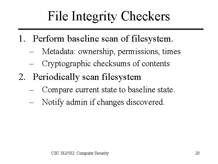 File Integrity Checkers 1. Perform baseline scan of filesystem. – Metadata: ownership, permissions, times