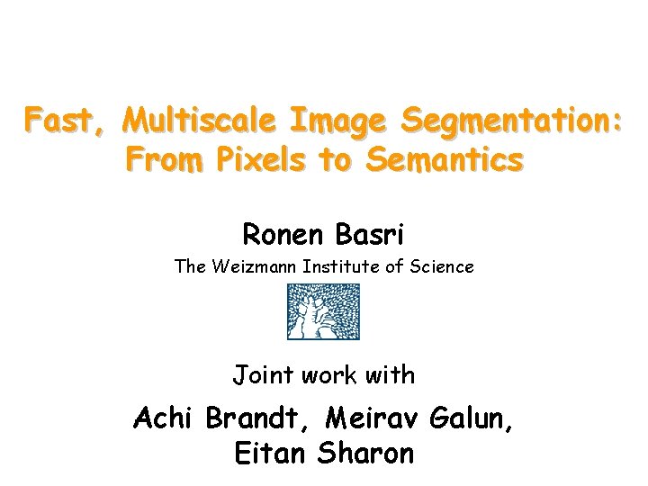 Fast, Multiscale Image Segmentation: From Pixels to Semantics Ronen Basri The Weizmann Institute of