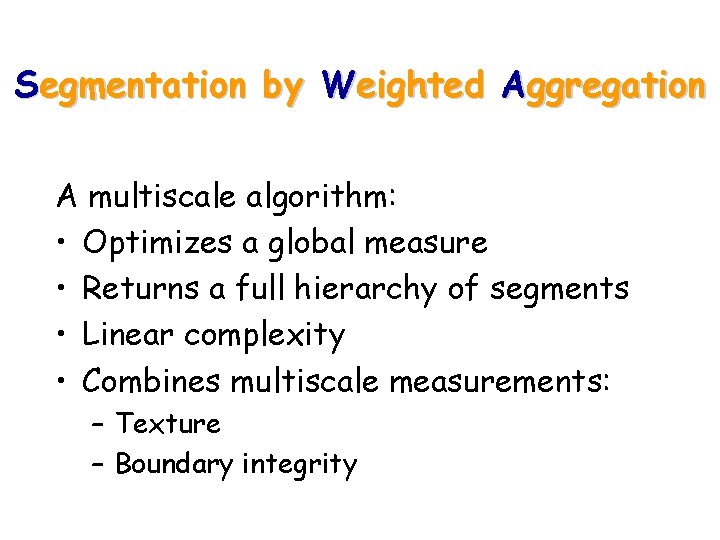 Segmentation by Weighted Aggregation A multiscale algorithm: • Optimizes a global measure • Returns