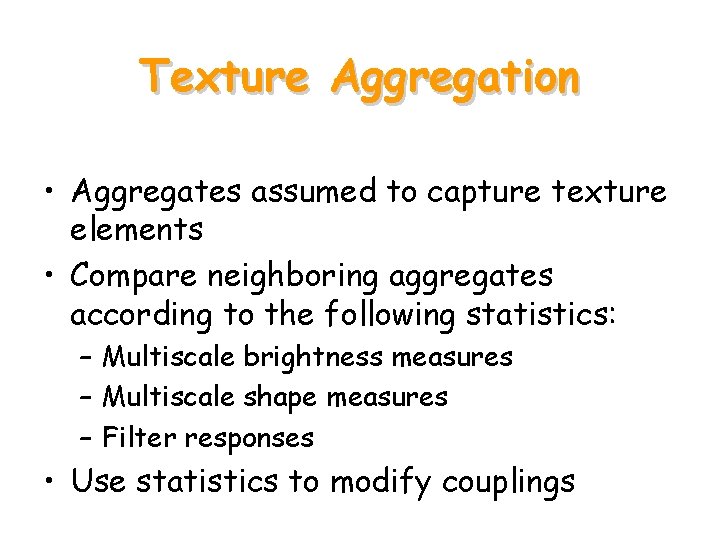 Texture Aggregation • Aggregates assumed to capture texture elements • Compare neighboring aggregates according