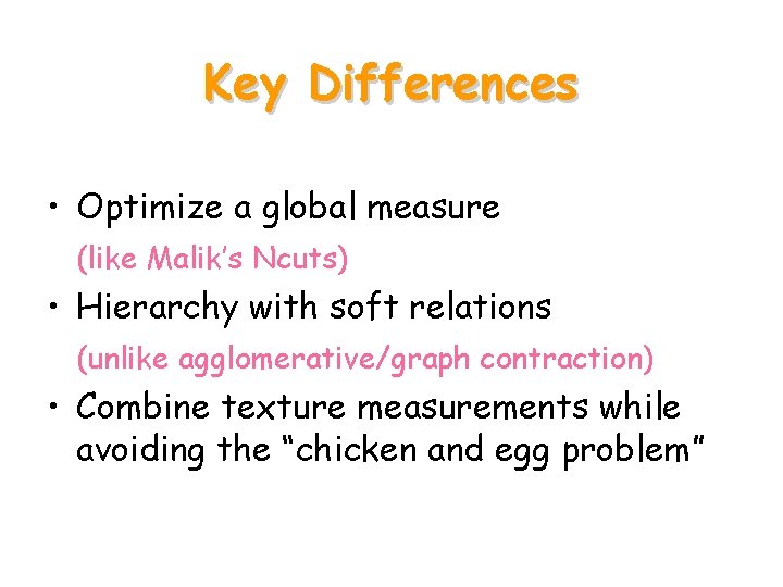 Key Differences • Optimize a global measure (like Malik’s Ncuts) • Hierarchy with soft