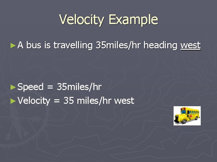 Velocity Example ►A bus is travelling 35 miles/hr heading west ► Speed = 35