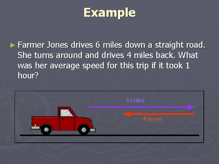 Example ► Farmer Jones drives 6 miles down a straight road. She turns around