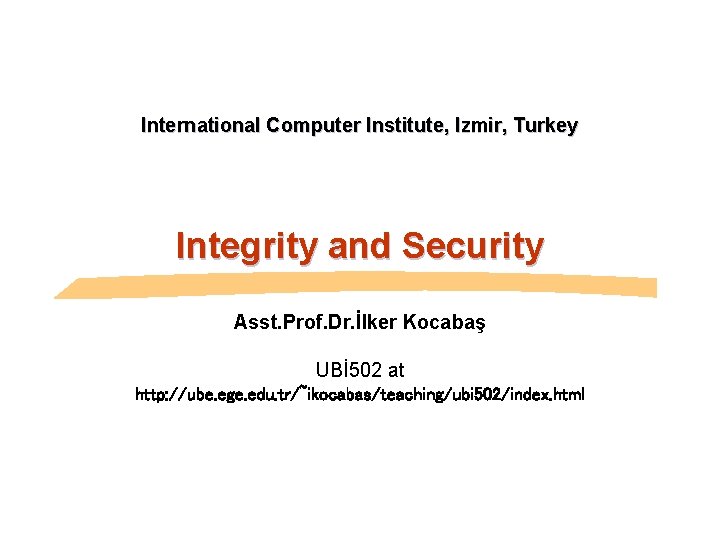 International Computer Institute, Izmir, Turkey Integrity and Security Asst. Prof. Dr. İlker Kocabaş UBİ