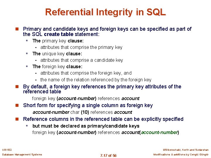 Referential Integrity in SQL n Primary and candidate keys and foreign keys can be