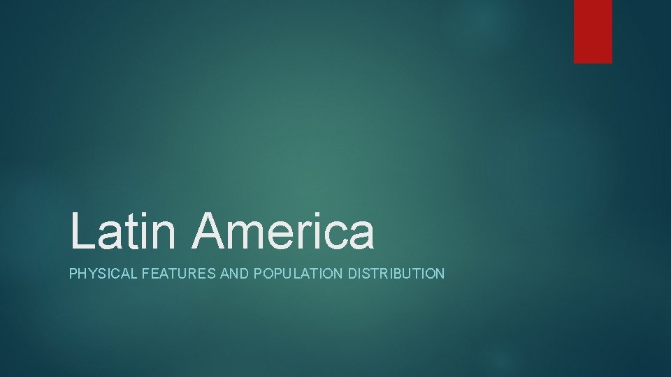 Latin America PHYSICAL FEATURES AND POPULATION DISTRIBUTION 